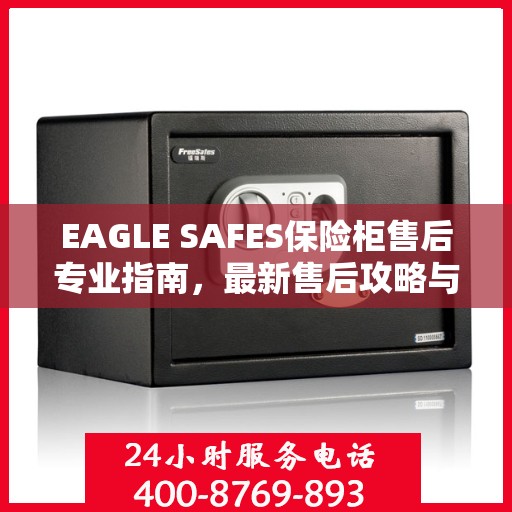 EAGLE SAFES保险柜售后专业指南，最新售后攻略与指南