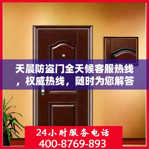天晨防盗门全天候客服热线，权威热线，随时为您解答疑虑