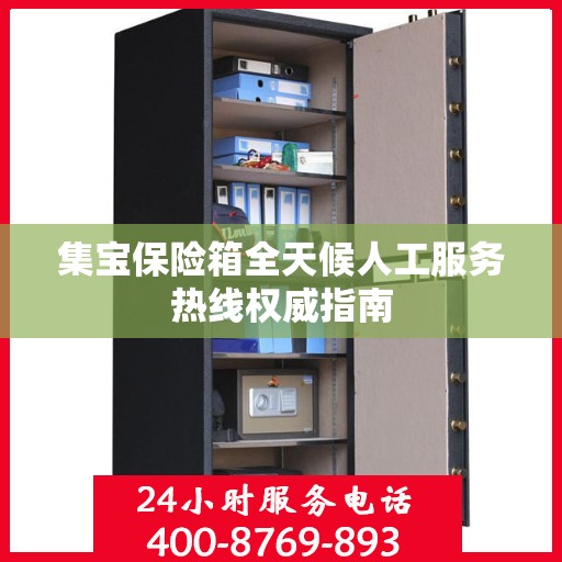 集宝保险箱全天候人工服务热线权威指南