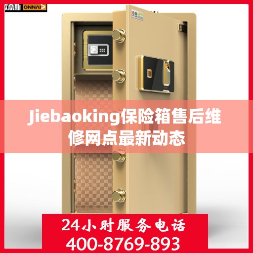 Jiebaoking保险箱售后维修网点最新动态