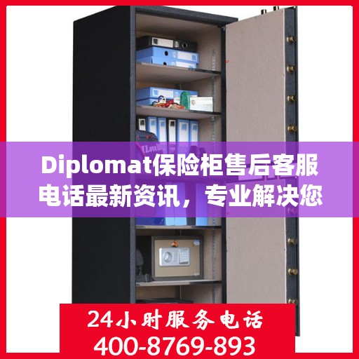 Diplomat保险柜售后客服电话最新资讯，专业解决您的安全存储问题