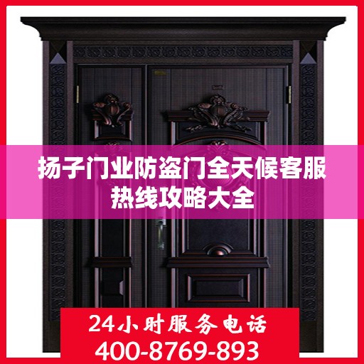 扬子门业防盗门全天候客服热线攻略大全