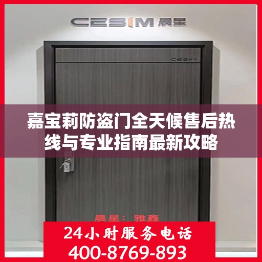 嘉宝莉防盗门全天候售后热线与专业指南最新攻略