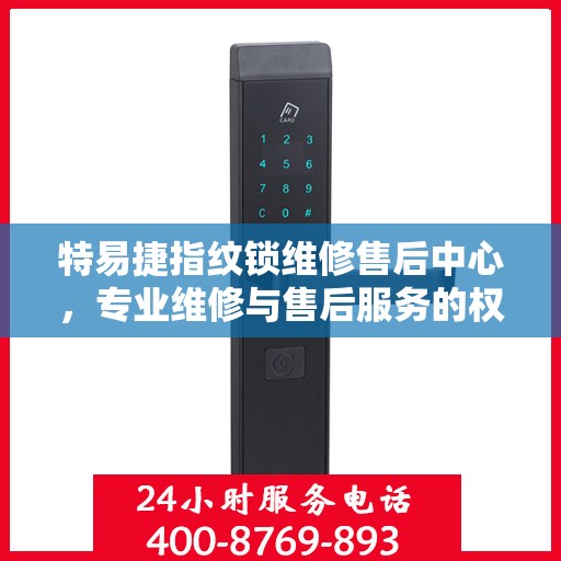 特易捷指纹锁维修售后中心，专业维修与售后服务的权威指南