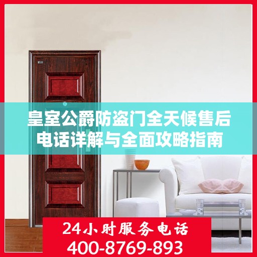 皇室公爵防盗门全天候售后电话详解与全面攻略指南