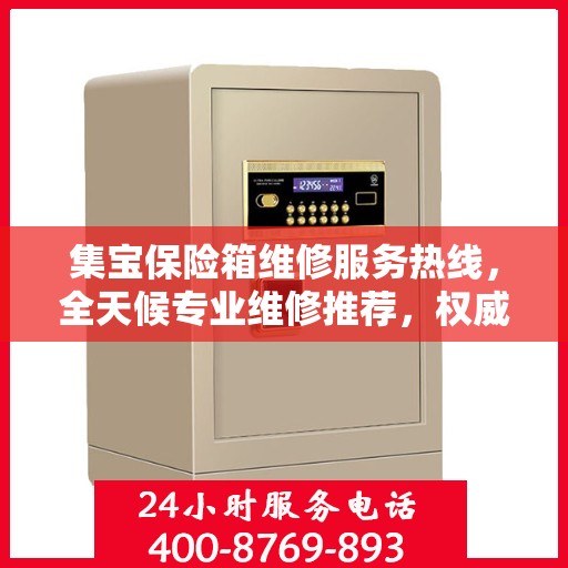 集宝保险箱维修服务热线，全天候专业维修推荐，权威推荐最新电话通知