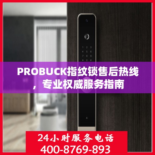 PROBUCK指纹锁售后热线，专业权威服务指南