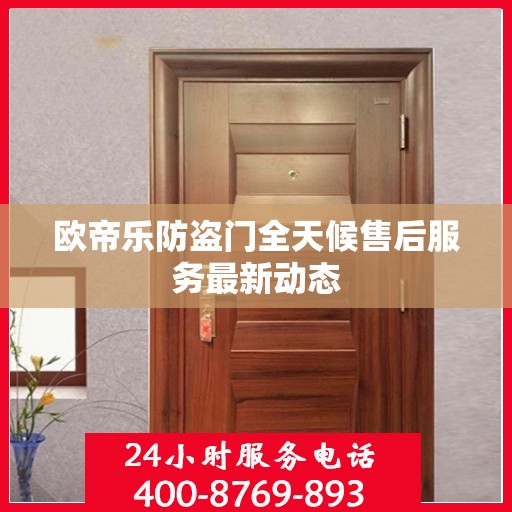 欧帝乐防盗门全天候售后服务最新动态