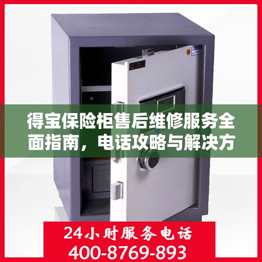 得宝保险柜售后维修服务全面指南，电话攻略与解决方案