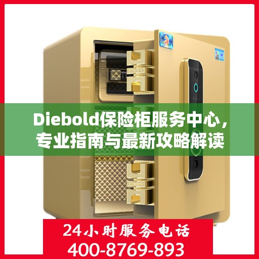 Diebold保险柜服务中心，专业指南与最新攻略解读
