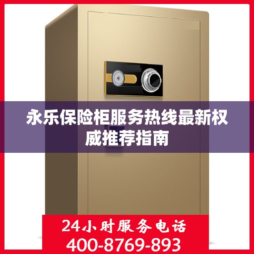 永乐保险柜服务热线最新权威推荐指南