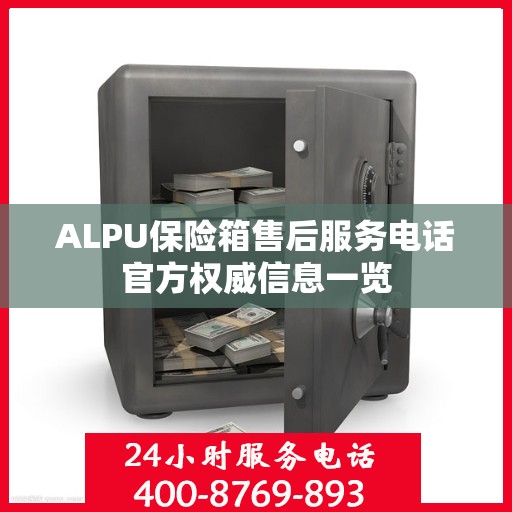 ALPU保险箱售后服务电话官方权威信息一览