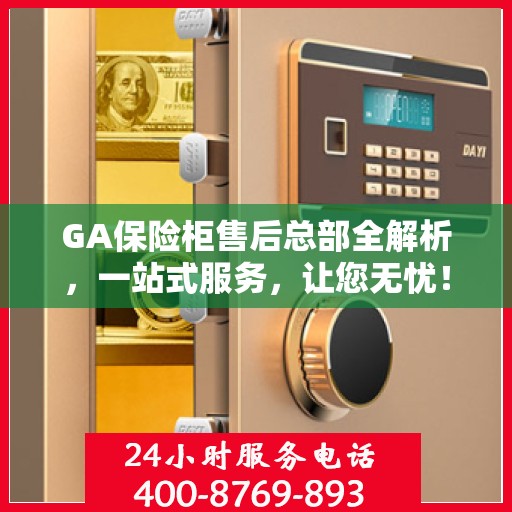 GA保险柜售后总部全解析，一站式服务，让您无忧！