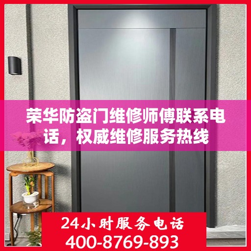 荣华防盗门维修师傅联系电话，权威维修服务热线