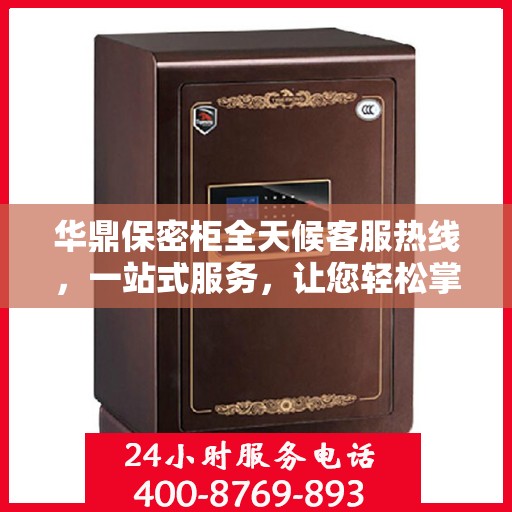华鼎保密柜全天候客服热线，一站式服务，让您轻松掌握所有细节