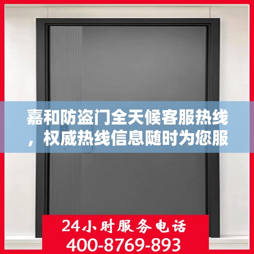 嘉和防盗门全天候客服热线，权威热线信息随时为您服务