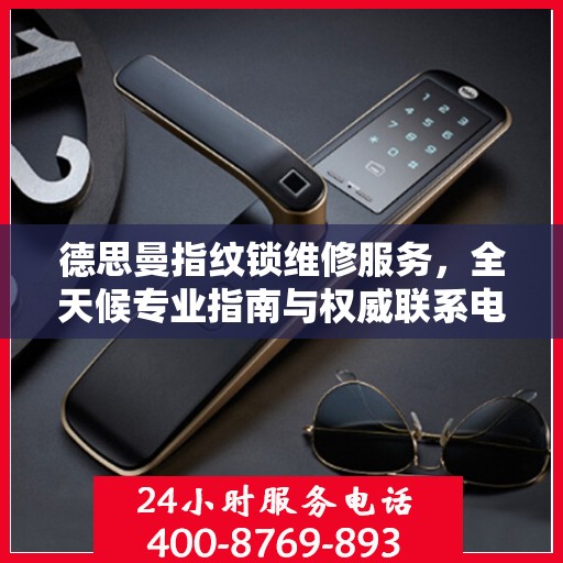 德思曼指纹锁维修服务，全天候专业指南与权威联系电话