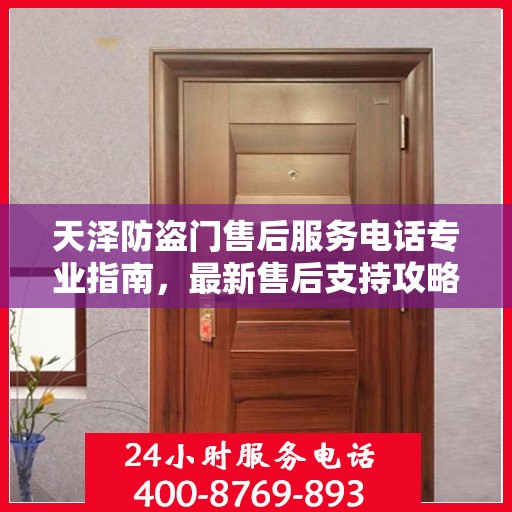 天泽防盗门售后服务电话专业指南，最新售后支持攻略与联系方式