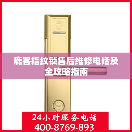 鹿客指纹锁售后维修电话及全攻略指南