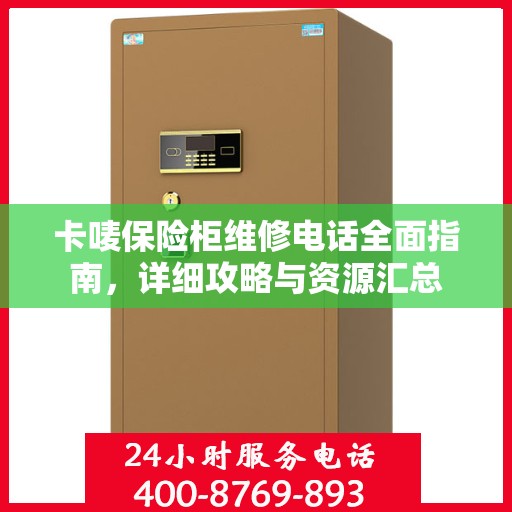卡唛保险柜维修电话全面指南，详细攻略与资源汇总