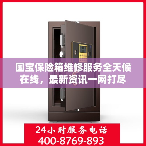 国宝保险箱维修服务全天候在线，最新资讯一网打尽