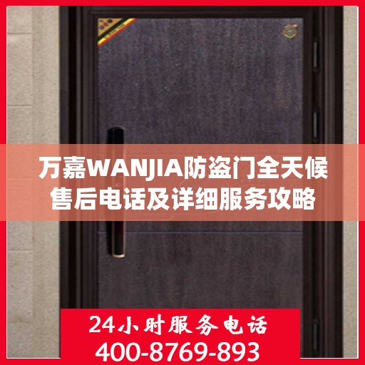 万嘉WANJIA防盗门全天候售后电话及详细服务攻略