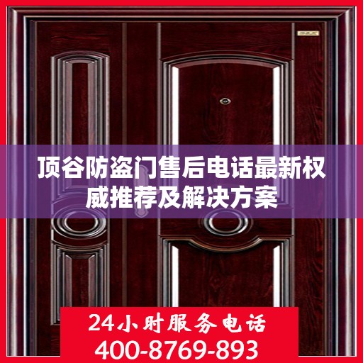 顶谷防盗门售后电话最新权威推荐及解决方案