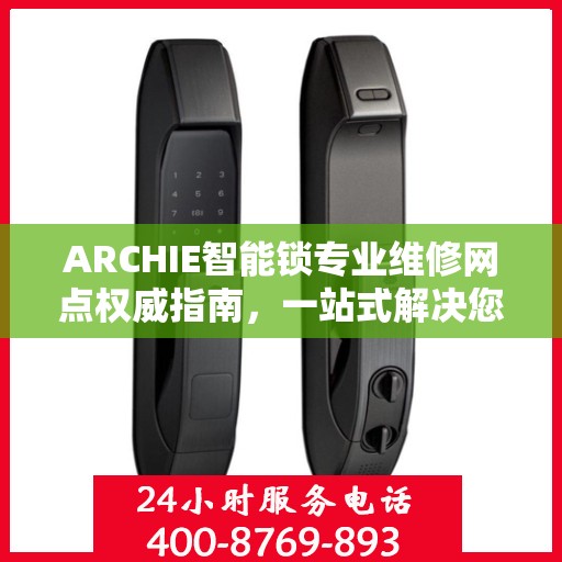 ARCHIE智能锁专业维修网点权威指南，一站式解决您的智能锁维修问题