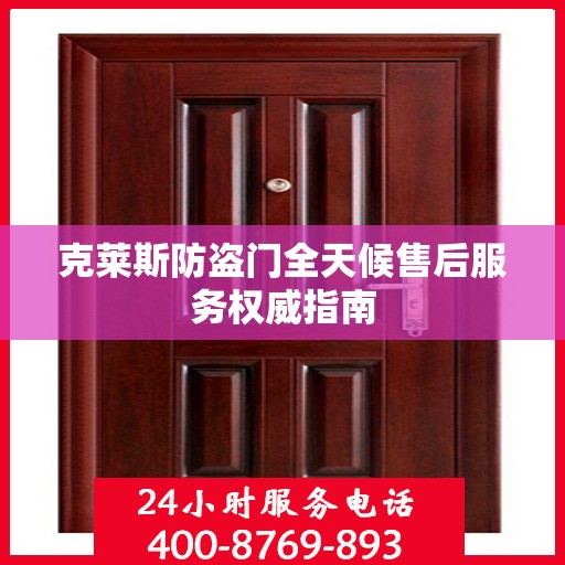 克莱斯防盗门全天候售后服务权威指南