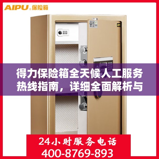 得力保险箱全天候人工服务热线指南，详细全面解析与攻略