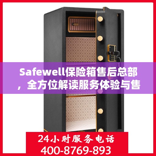 Safewell保险箱售后总部，全方位解读服务体验与售后支持