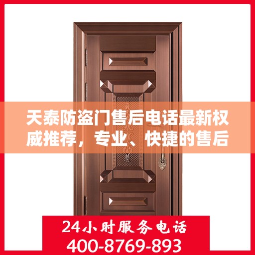 天泰防盗门售后电话最新权威推荐，专业、快捷的售后服务保障