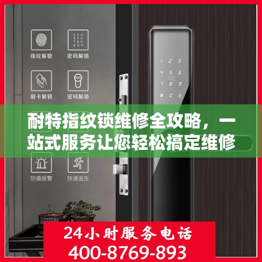 耐特指纹锁维修全攻略，一站式服务让您轻松搞定维修问题