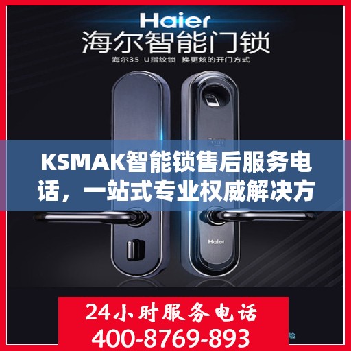 KSMAK智能锁售后服务电话，一站式专业权威解决方案指南