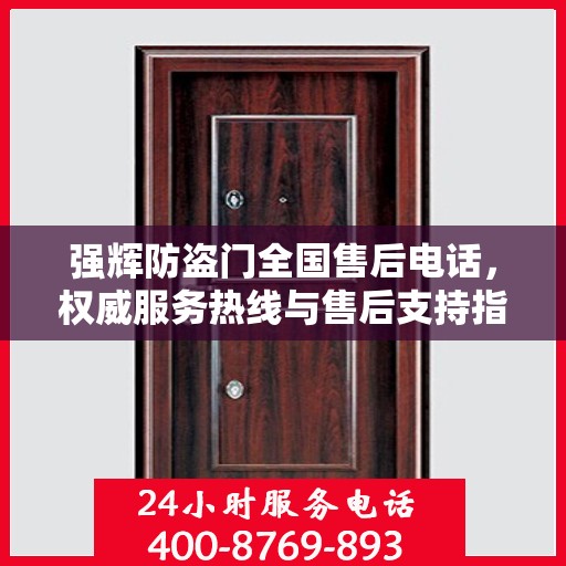 强辉防盗门全国售后电话，权威服务热线与售后支持指南