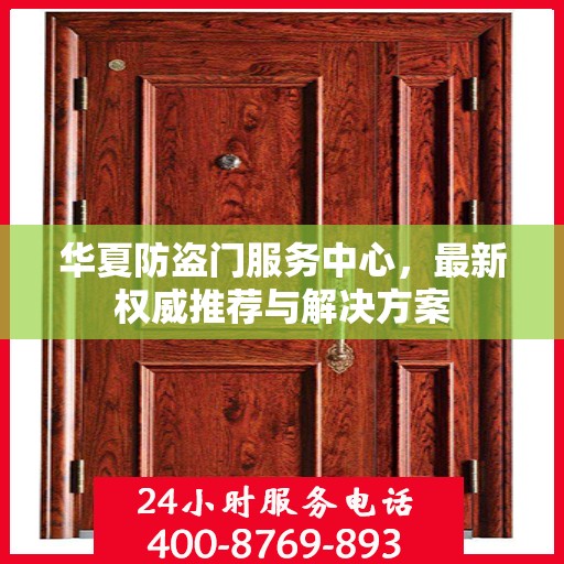 华夏防盗门服务中心，最新权威推荐与解决方案