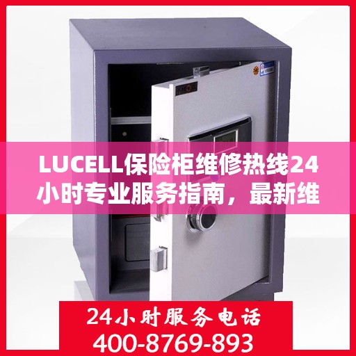 LUCELL保险柜维修热线24小时专业服务指南，最新维修攻略与电话速查