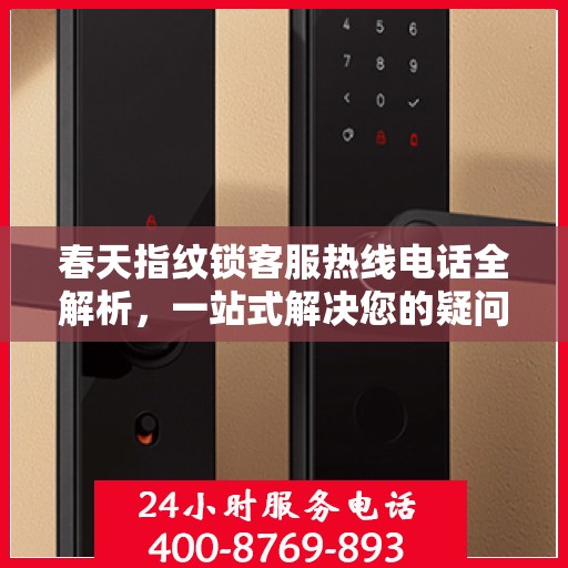 春天指纹锁客服热线电话全解析，一站式解决您的疑问和需求