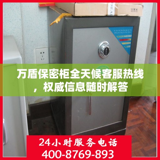 万盾保密柜全天候客服热线，权威信息随时解答