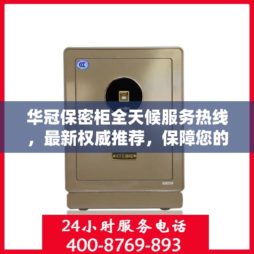 华冠保密柜全天候服务热线，最新权威推荐，保障您的安全无忧