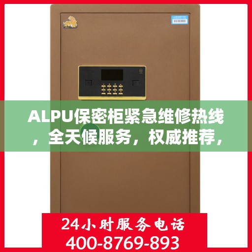 ALPU保密柜紧急维修热线，全天候服务，权威推荐，一键解决故障问题