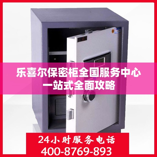 乐喜尔保密柜全国服务中心一站式全面攻略