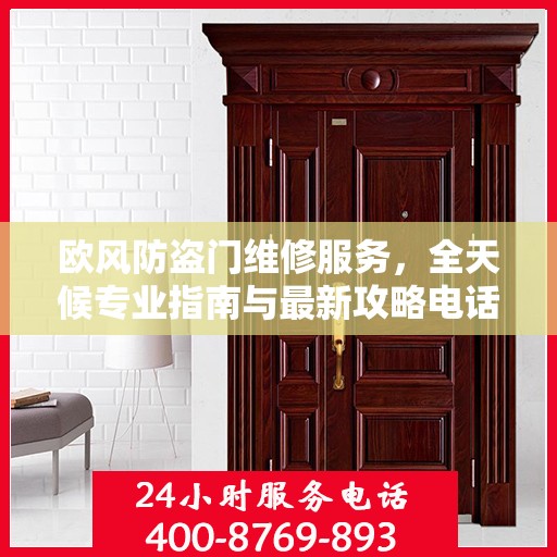 欧风防盗门维修服务，全天候专业指南与最新攻略电话支持