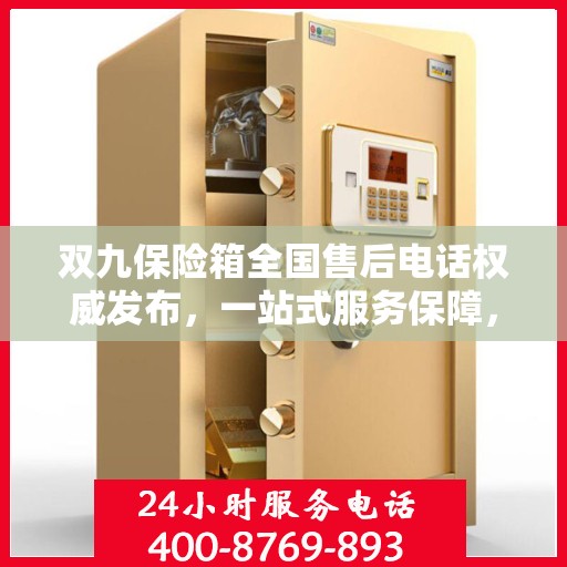 双九保险箱全国售后电话权威发布，一站式服务保障，解决您的售后需求！