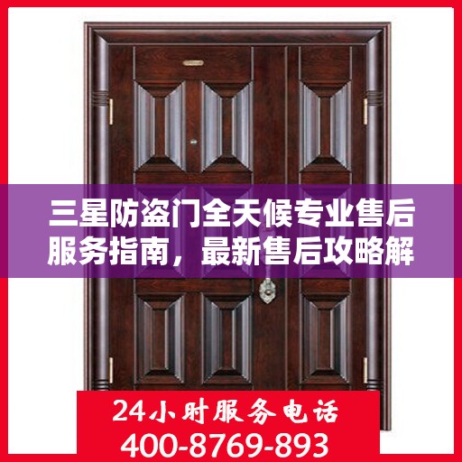 三星防盗门全天候专业售后服务指南，最新售后攻略解密