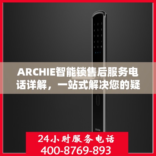 ARCHIE智能锁售后服务电话详解，一站式解决您的疑问