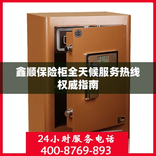 鑫顺保险柜全天候服务热线权威指南