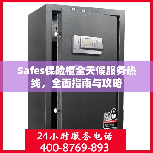 Safes保险柜全天候服务热线，全面指南与攻略
