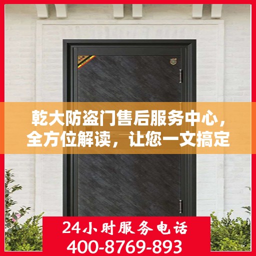 乾大防盗门售后服务中心，全方位解读，让您一文搞定！
