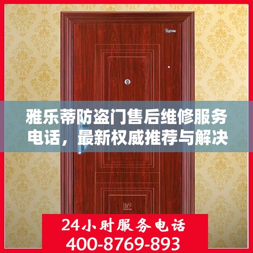 雅乐蒂防盗门售后维修服务电话，最新权威推荐与解决方案